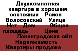 Двухкомнатная квартира в хорошем состоянии › Район ­ Волосовский › Улица ­ Нет › Дом ­ 1 › Общая площадь ­ 45 › Цена ­ 1 400 000 - Ленинградская обл. Недвижимость » Квартиры продажа   . Ленинградская обл.